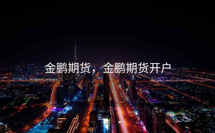 金鹏期货，金鹏期货开户