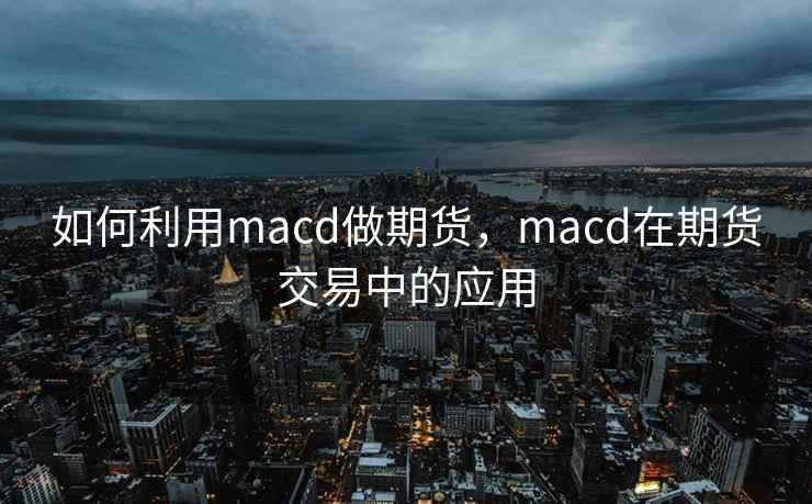 如何利用macd做期货，macd在期货交易中的应用