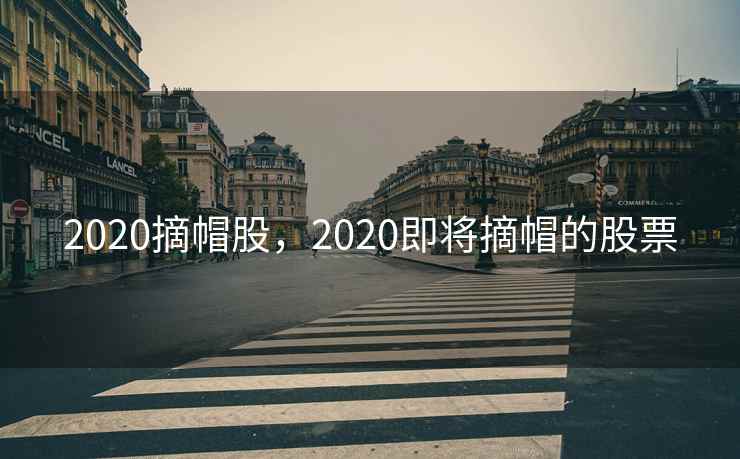 2020摘帽股，2020即将摘帽的股票