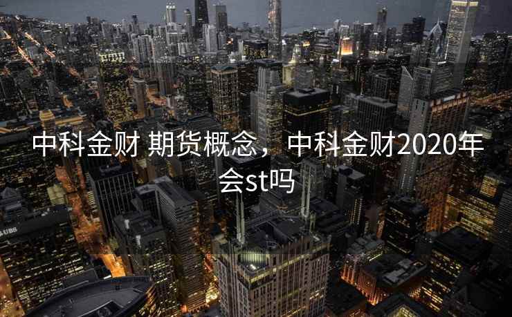 中科金财 期货概念,中科金财2020年会st吗