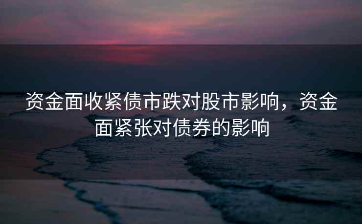 资金面收紧债市跌对股市影响，资金面紧张对债券的影响  第1张