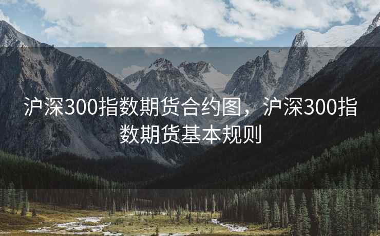 沪深300指数期货合约图，沪深300指数期货基本规则  第2张
