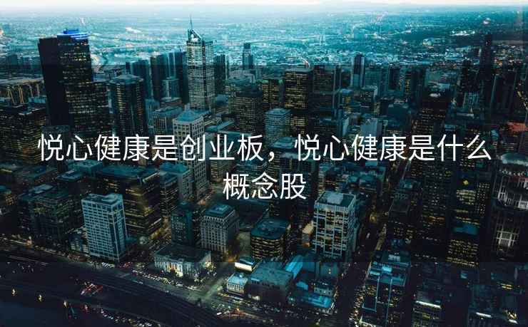 悦心健康是创业板，悦心健康是什么概念股  第2张