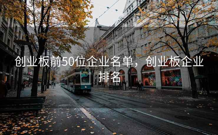 创业板前50位企业名单，创业板企业排名  第2张