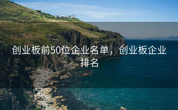 创业板前50位企业名单，创业板企业排名  第1张