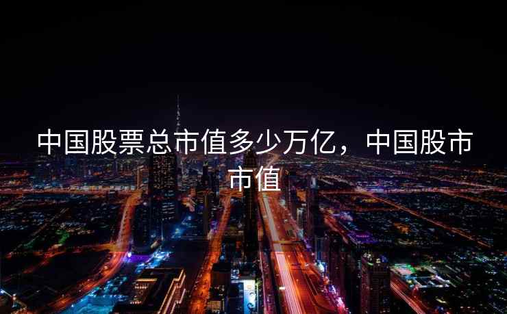 中国股票总市值多少万亿，中国股市市值