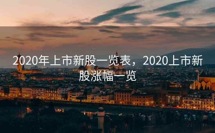 2020年上市新股一览表，2020上市新股涨幅一览