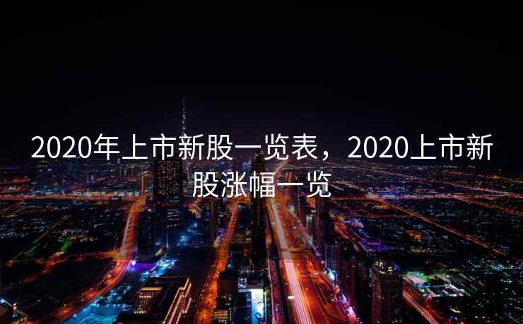 2020年上市新股一览表，2020上市新股涨幅一览