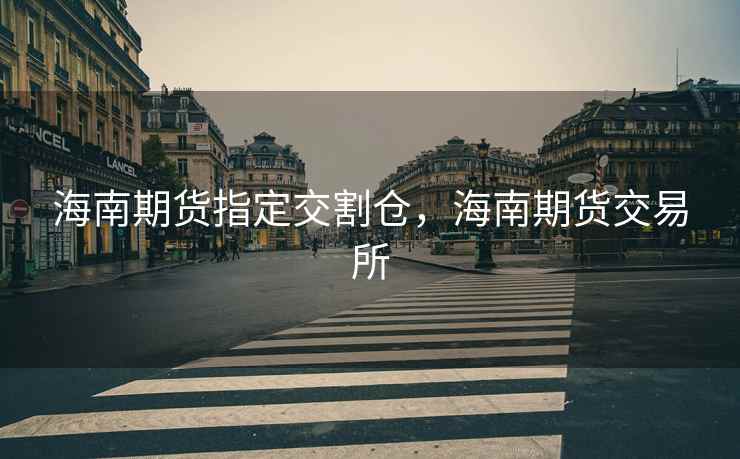 海南期货指定交割仓，海南期货交易所