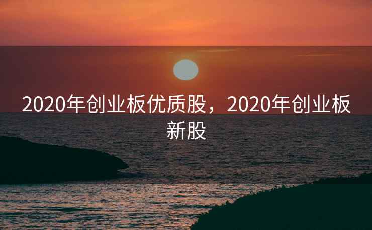 2020年创业板优质股，2020年创业板新股