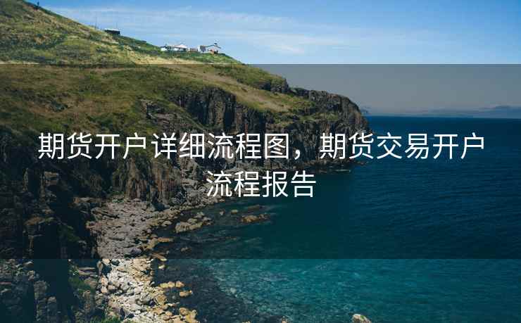 期货开户详细流程图，期货交易开户流程报告