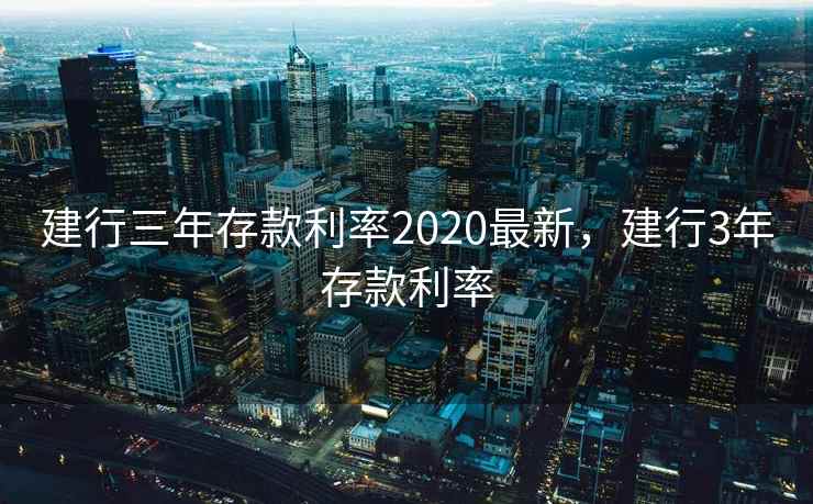 建行三年存款利率2020最新，建行3年存款利率
