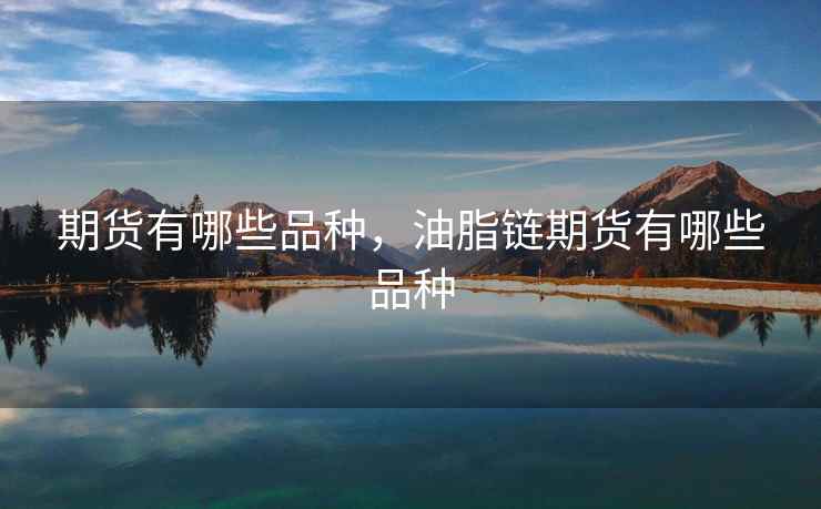 期货有哪些品种，油脂链期货有哪些品种  第1张