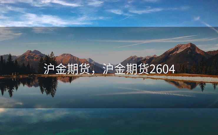 沪金期货，沪金期货2604  第1张