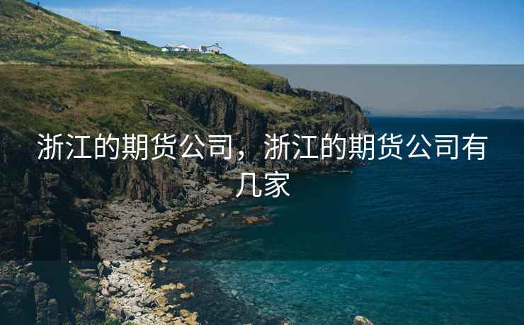 浙江的期货公司，浙江的期货公司有几家