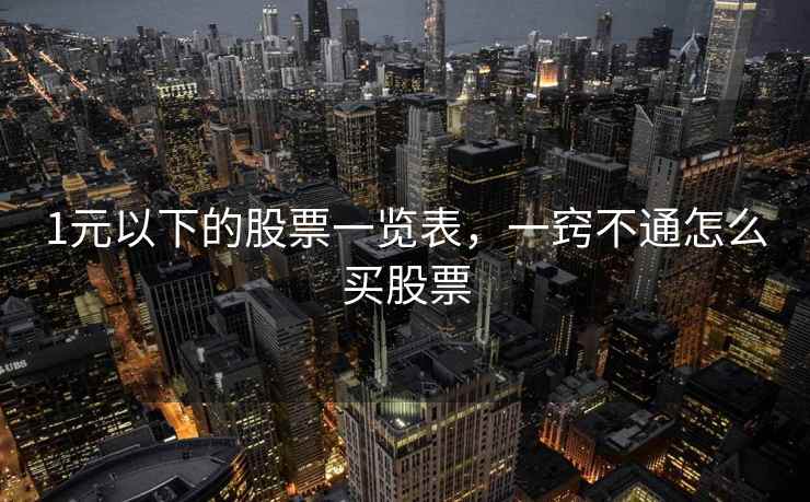 1元以下的股票一览表,一窍不通怎么买股票