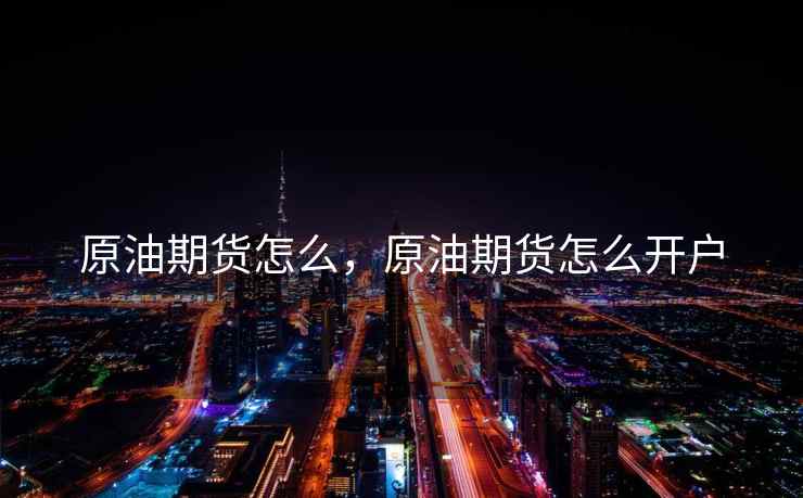 原油期货怎么，原油期货怎么开户