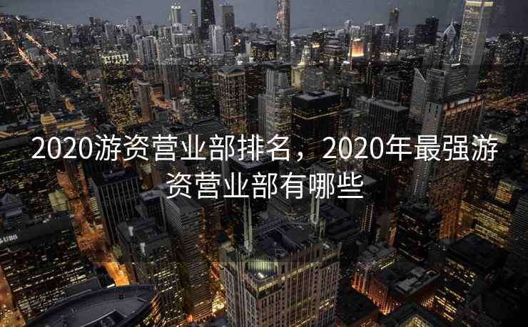 2020游资营业部排名，2020年最强游资营业部有哪些