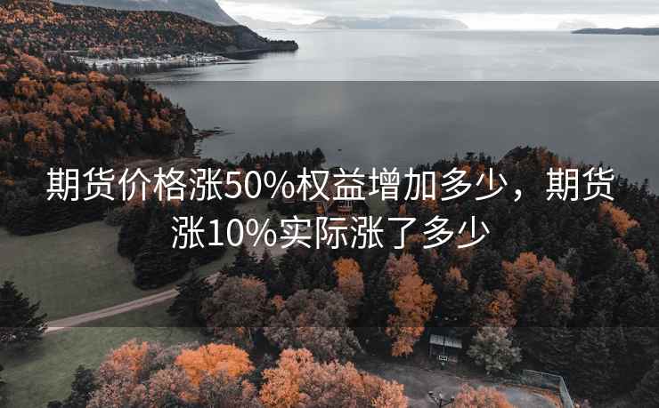 期货价格涨50%权益增加多少，期货涨10%实际涨了多少