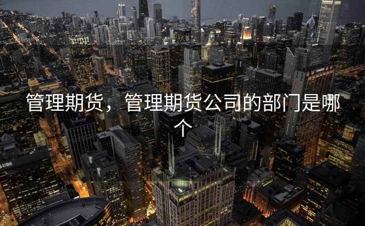 管理期货，管理期货公司的部门是哪个
