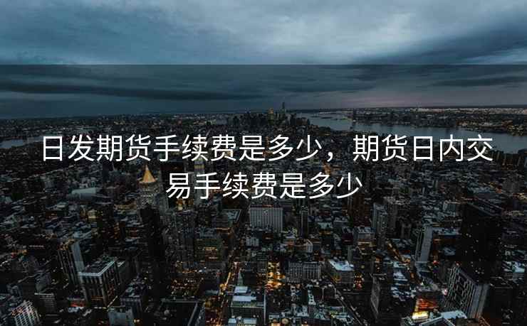 日发期货手续费是多少，期货日内交易手续费是多少  第2张