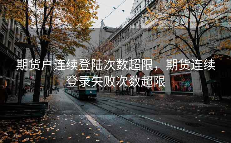 期货户连续登陆次数超限，期货连续登录失败次数超限