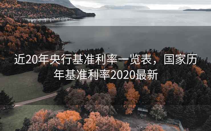 近20年央行基准利率一览表,国家历年基准利率2020最新 第1张 近20年央行基准利率一览表,国家历年基准利率2020最新 第1张