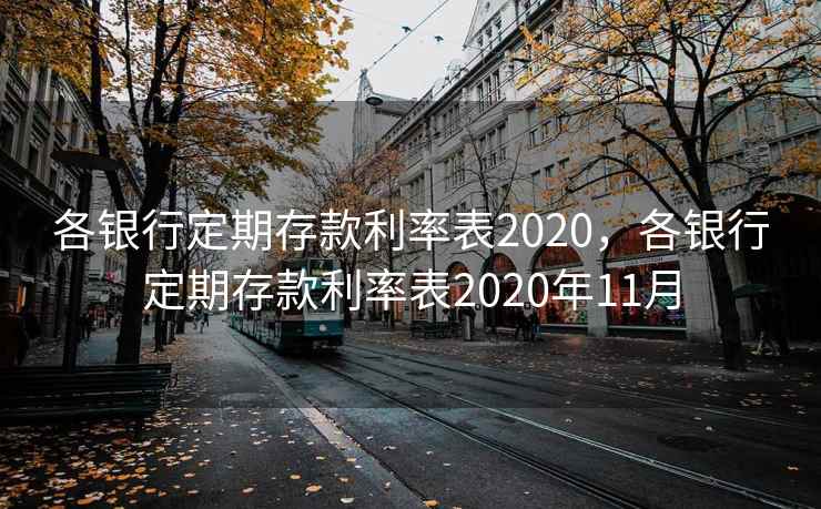 各银行定期存款利率表2020，各银行定期存款利率表2020年11月