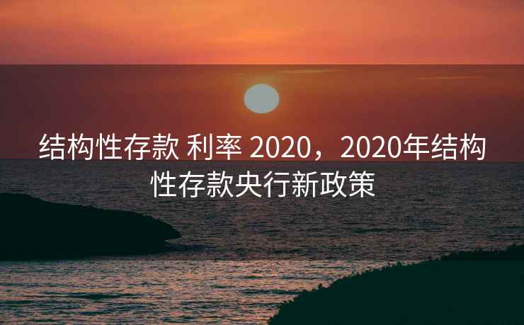 结构性存款 利率 2020,2020年结构性存款央行新政策