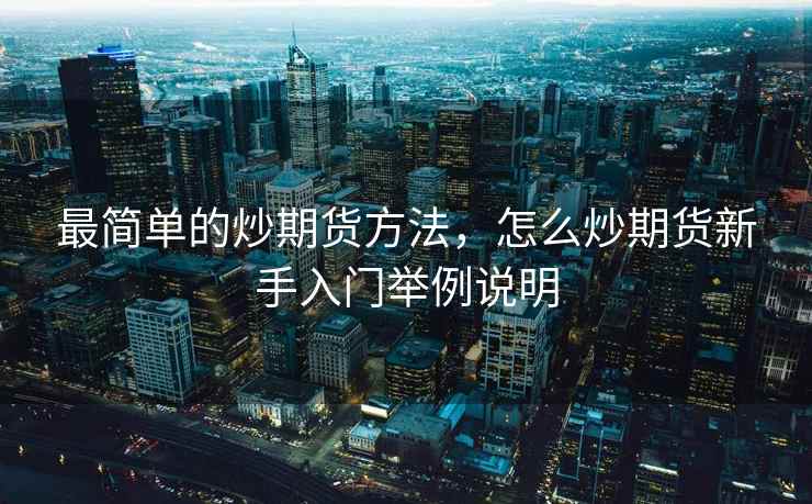 最简单的炒期货方法,怎么炒期货新手入门举例说明