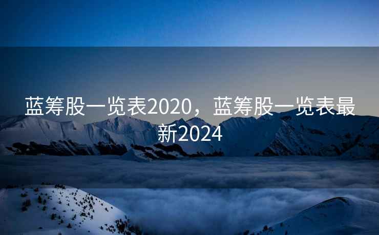 蓝筹股一览表2020，蓝筹股一览表最新2024
