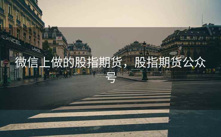 微信上做的股指期货，股指期货公众号