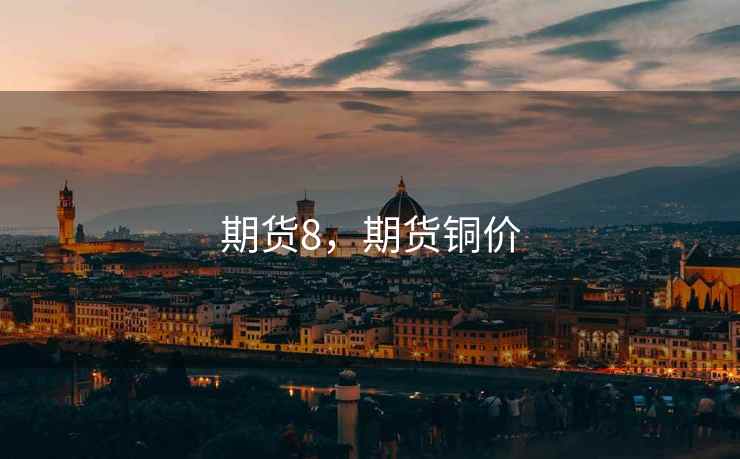 期货8,期货铜价