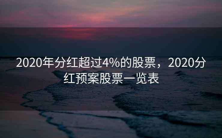 2020年分红超过4%的股票,2020分红预案股票一览表