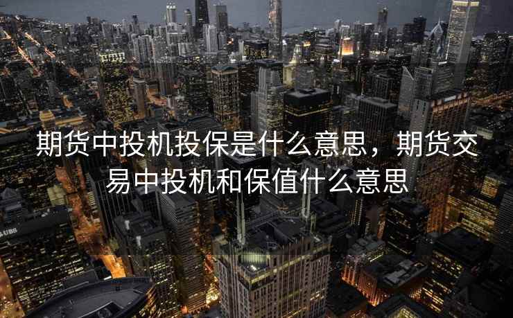 期货中投机投保是什么意思，期货交易中投机和保值什么意思