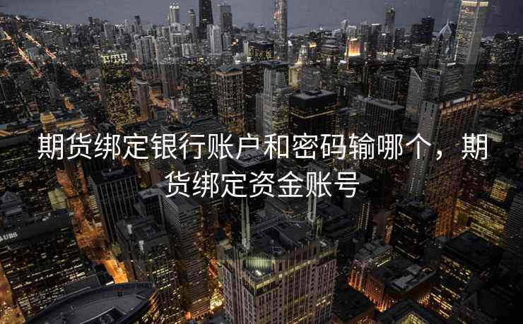 期货绑定银行账户和密码输哪个,期货绑定资金账号 第2张 期货绑定银行账户和密码输哪个,期货绑定资金账号 第2张